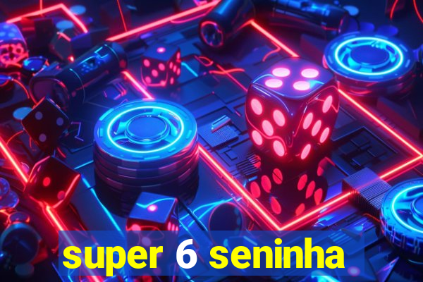 super 6 seninha